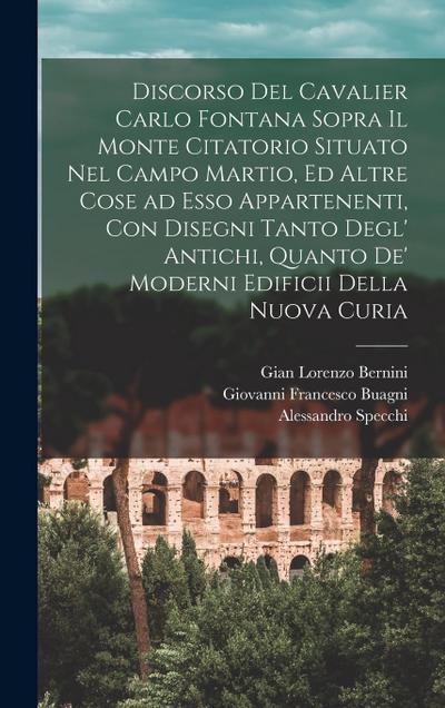 Discorso del cavalier Carlo Fontana sopra il Monte Citatorio situato nel Campo Martio, ed altre cose ad esso appartenenti, con disegni tanto degl’ ant