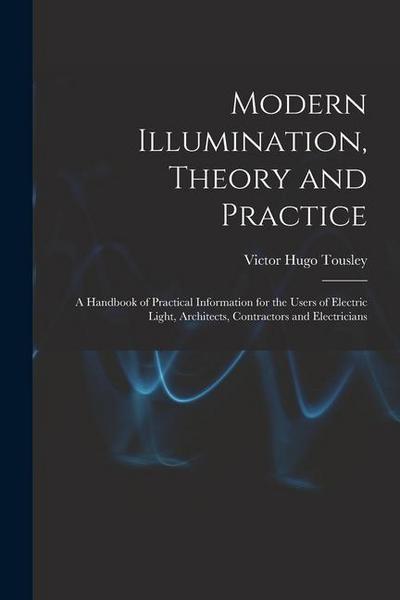 Modern Illumination, Theory and Practice: A Handbook of Practical Information for the Users of Electric Light, Architects, Contractors and Electrician