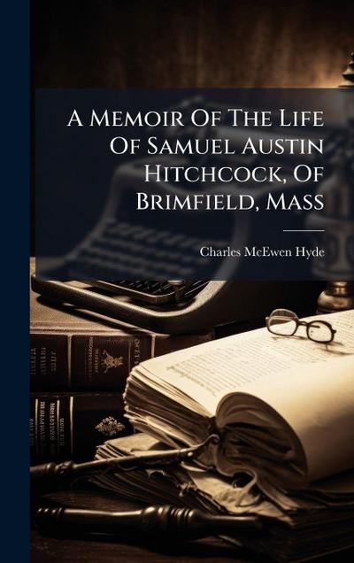 A Memoir Of The Life Of Samuel Austin Hitchcock, Of Brimfield, Mass