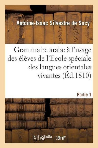 Grammaire Arabe À l’Usage Des Élèves de l’Ecole Spéciale Des Langues Orientales Vivantes. Partie 1