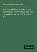 The Turner Gallery; a series of one hundred and twenty engravings from the works of the late J.M.W. Turner, R.A.