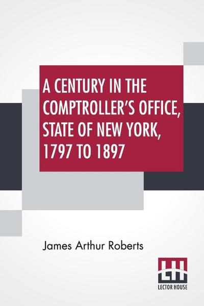 A Century In The Comptroller’s Office, State Of New York, 1797 To 1897