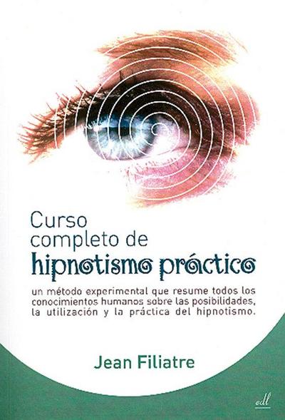 Curso completo de hipnotismo práctico : un método experimental que resume todos los conocimientos humanos sobre las posibilidades, la utilización y la práctica del hipnotismo