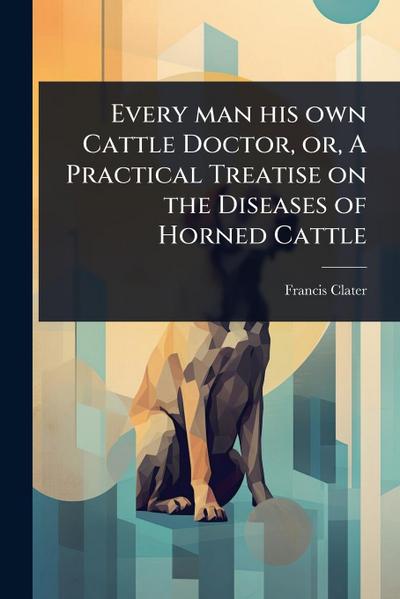 Every man his own Cattle Doctor, or, A Practical Treatise on the Diseases of Horned Cattle