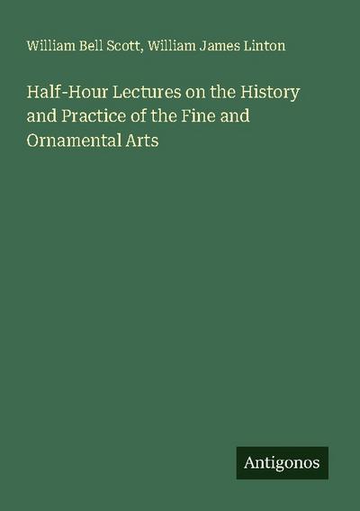 Half-Hour Lectures on the History and Practice of the Fine and Ornamental Arts