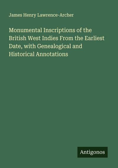 Monumental Inscriptions of the British West Indies From the Earliest Date, with Genealogical and Historical Annotations