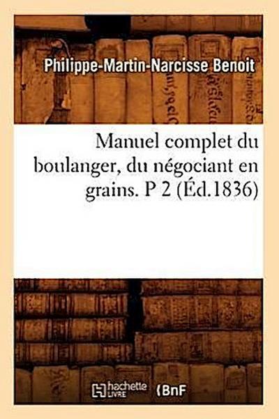 Manuel Complet Du Boulanger, Du Négociant En Grains. P 2 (Éd.1836)