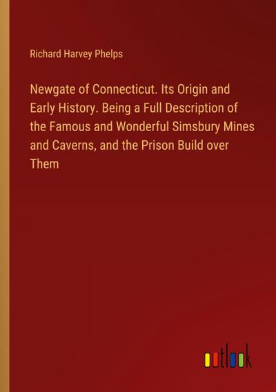 Newgate of Connecticut. Its Origin and Early History. Being a Full Description of the Famous and Wonderful Simsbury Mines and Caverns, and the Prison Build over Them