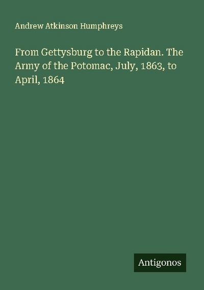 From Gettysburg to the Rapidan. The Army of the Potomac, July, 1863, to April, 1864