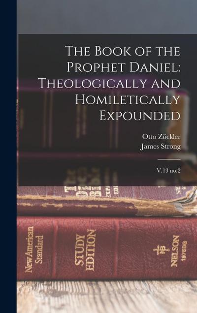 The Book of the Prophet Daniel: Theologically and Homiletically Expounded: V.13 no.2
