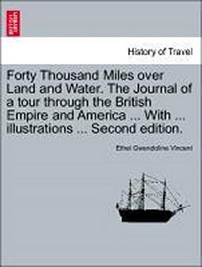 Forty Thousand Miles Over Land and Water. the Journal of a Tour Through the British Empire and America ... with ... Illustrations ... Second Edition.
