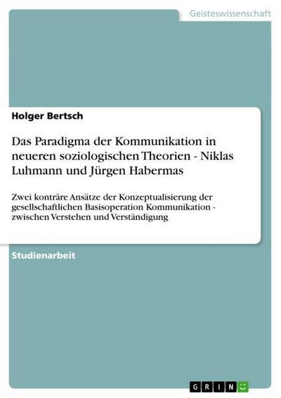 Das Paradigma der Kommunikation in neueren soziologischen Theorien - Niklas Luhmann und Jürgen Habermas - Holger Bertsch