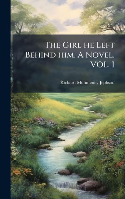 The Girl he Left Behind him. A Novel. VOL. I