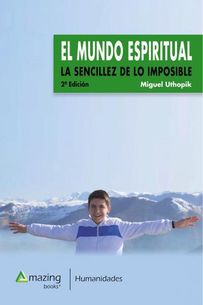 El Mundo Espiritual: La Sencillez de Lo Imposible - Uthopik Miguel