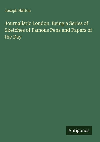 Journalistic London. Being a Series of Sketches of Famous Pens and Papers of the Day