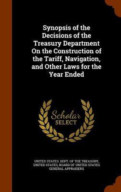 Synopsis of the Decisions of the Treasury Department On the Construction of the Tariff, Navigation, and Other Laws for the Year Ended