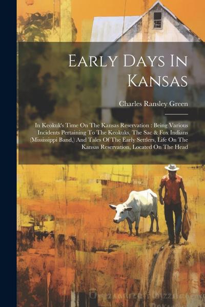 Early Days In Kansas: In Keokuk’s Time On The Kansas Reservation: Being Various Incidents Pertaining To The Keokuks, The Sac & Fox Indians (