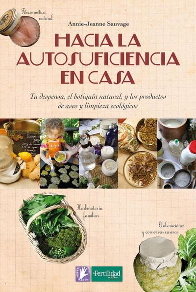 Hacia la autosuficiencia en casa : tu despensa, el botiquín natural y los productos de aseo y limpieza ecológicos