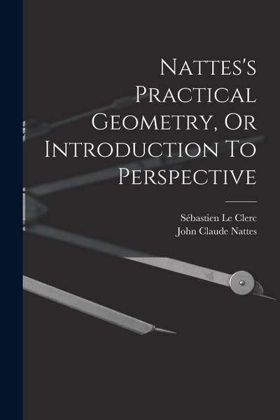 Nattes’s Practical Geometry, Or Introduction To Perspective