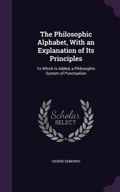 The Philosophic Alphabet, With an Explanation of Its Principles: To Which Is Added, a Philosophic System of Punctuation
