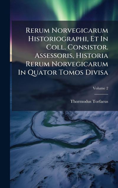 Rerum Norvegicarum Historiographi, Et In Coll. Consistor. Assessoris, Historia Rerum Norvegicarum In Quator Tomos Divisa