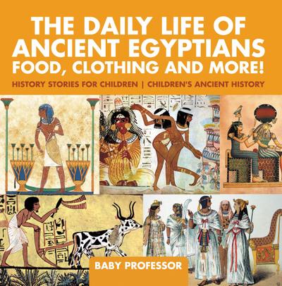 The Daily Life of Ancient Egyptians : Food, Clothing and More! - History Stories for Children | Children’s Ancient History