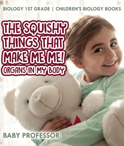 The Squishy Things That Make Me Me! Organs in My Body - Biology 1st Grade | Children’s Biology Books