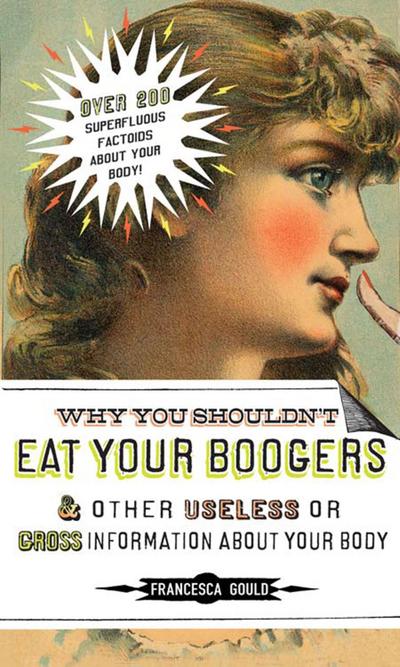 Why You Shouldn’t Eat Your Boogers and Other Useless or Gross Information About Your Body