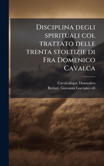 Disciplina degli spirituali col trattato delle trenta stoltizie di Fra Domenico Cavalca