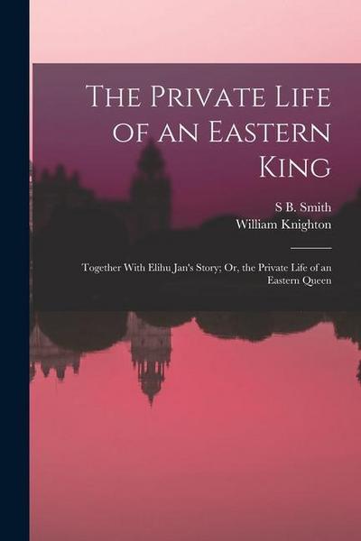 The Private Life of an Eastern King: Together With Elihu Jan’s Story; Or, the Private Life of an Eastern Queen