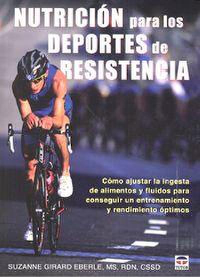 Nutrición para los deportes de resistencia : cómo ajustar la injesta de alimentos y fluidos para conseguir un entrenamiento y rendimiento óptimos