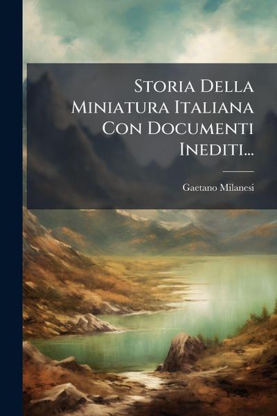 Storia Della Miniatura Italiana Con Documenti Inediti...