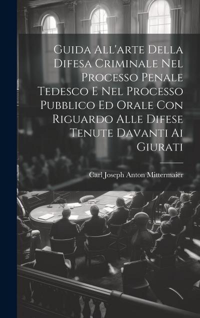 Guida All’arte Della Difesa Criminale Nel Processo Penale Tedesco E Nel Processo Pubblico Ed Orale Con Riguardo Alle Difese Tenute Davanti Ai Giurati