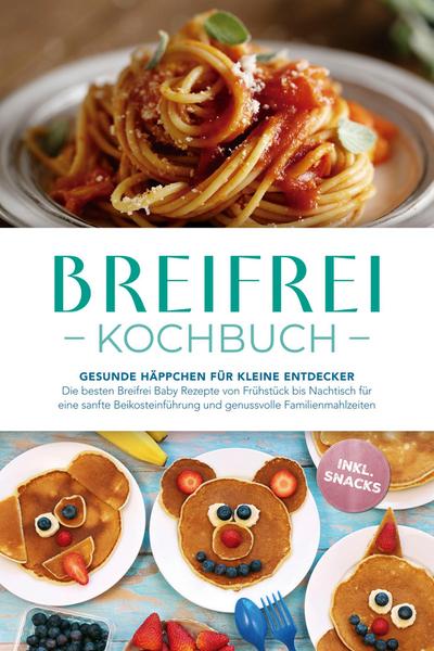 Breifrei Kochbuch: Gesunde Häppchen für kleine Entdecker - Die besten Breifrei Baby Rezepte von Frühstück bis Nachtisch für eine sanfte Beikosteinführung und genussvolle Familienmahlzeiten - inkl. Snacks