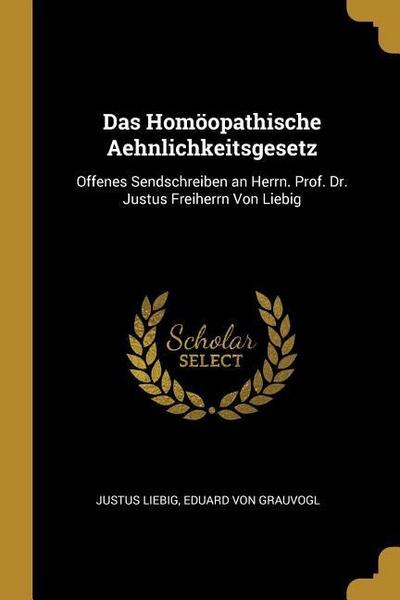 Das Homöopathische Aehnlichkeitsgesetz: Offenes Sendschreiben an Herrn. Prof. Dr. Justus Freiherrn Von Liebig