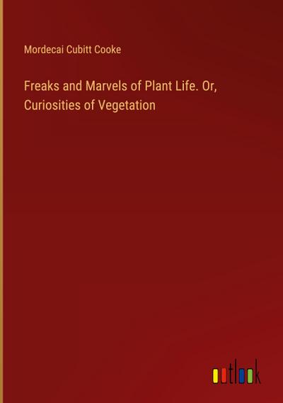 Freaks and Marvels of Plant Life. Or, Curiosities of Vegetation