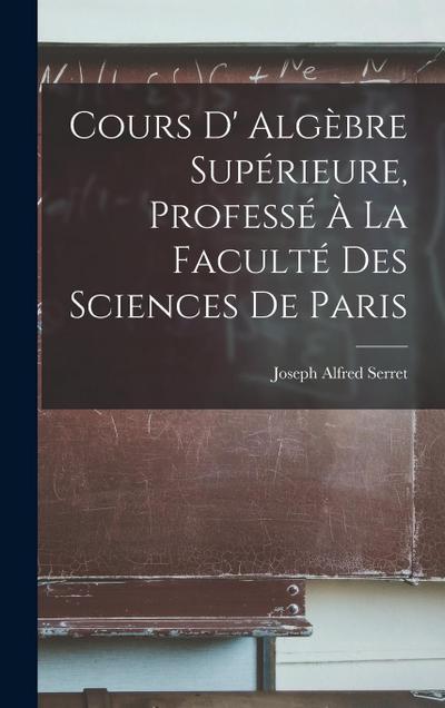 Cours D’ Algèbre Supérieure, Professé À La Faculté Des Sciences De Paris