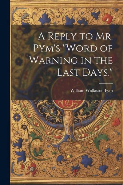 A Reply to Mr. Pym’s "Word of Warning in the Last Days."