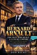 Bernard Arnault: The Man Who Built A Luxury Empire.
