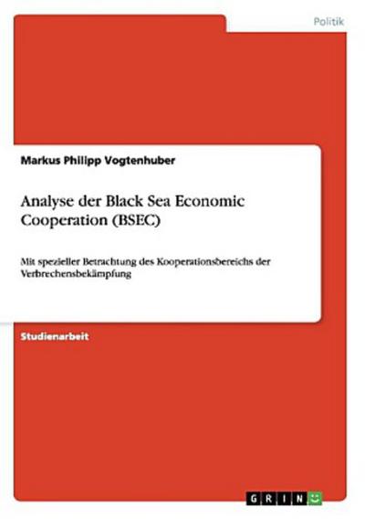 Analyse der Black Sea Economic Cooperation (BSEC): Mit spezieller Betrachtung des Kooperationsbereichs der Verbrechensbekämpfung - Markus Philipp Vogtenhuber