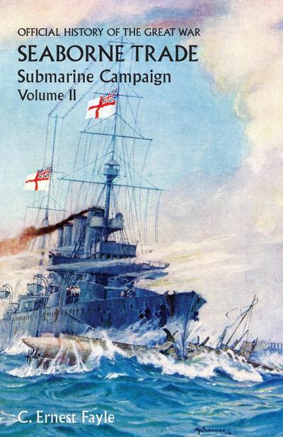 OFFICIAL HISTORY OF THE GREAT WAR. SEABORNE TRADE.VOLUME II;  SUBMARINE CAMPAIGN (FROM THE OPENING OF THE CAMPAIGN TO THE APPOINTMENT OF A SHIPPING CONTROLLER)