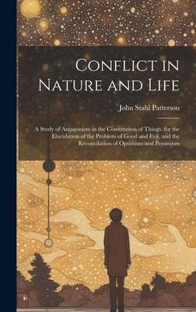 Conflict in Nature and Life: A Study of Antagonism in the Constitution of Things. for the Elucidation of the Problem of Good and Evil, and the Reco
