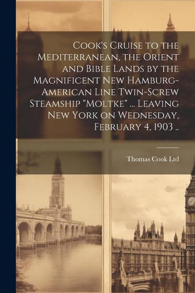 Cook’s Cruise to the Mediterranean, the Orient and Bible Lands by the Magnificent new Hamburg-American Line Twin-screw Steamship "Moltke" ... Leaving New York on Wednesday, February 4, 1903 ..