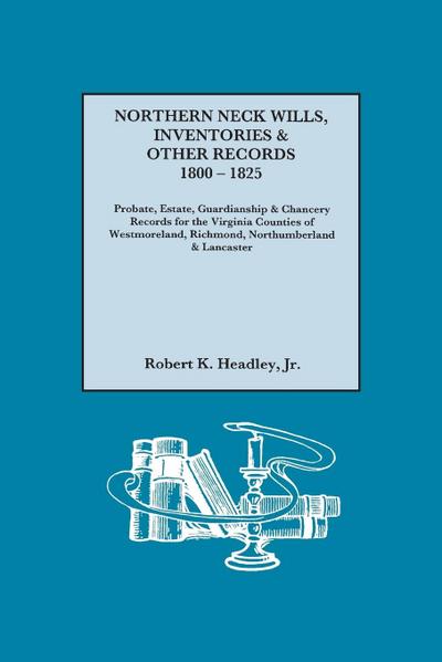 Northern Neck Wills, Inventories & Other Records, 1800-1825. Probate, Estate, Guardianship & Chancery Records for the Virginia Counties of Westmorelan