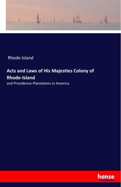 Acts and Laws of His Majesties Colony of Rhode-Island