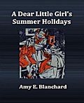 A Dear Little Girl`s Summer Holidays - Amy E. Blanchard