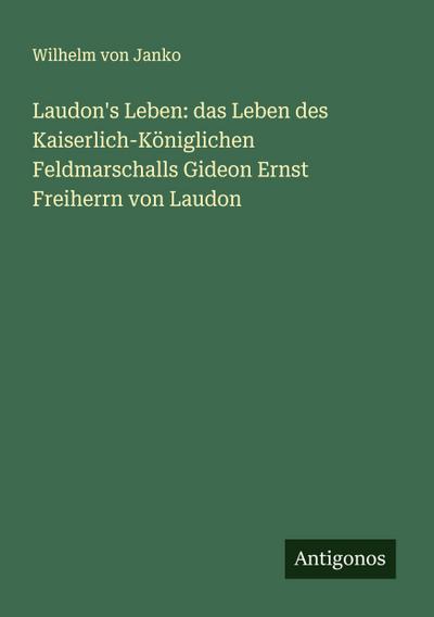 Laudon’s Leben: das Leben des Kaiserlich-Königlichen Feldmarschalls Gideon Ernst Freiherrn von Laudon