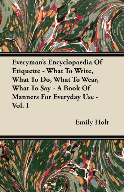 Everyman’s Encyclopaedia Of Etiquette - What To Write, What To Do, What To Wear, What To Say - A Book Of Manners For Everyday Use - Vol. I