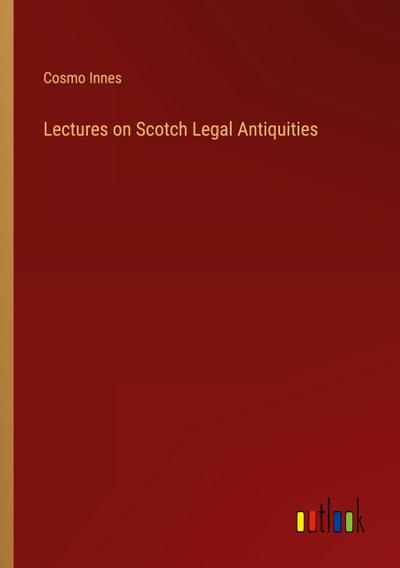Lectures on Scotch Legal Antiquities