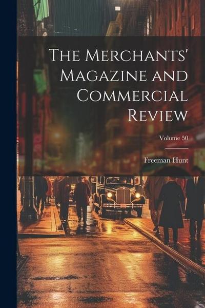 The Merchants’ Magazine and Commercial Review; Volume 50